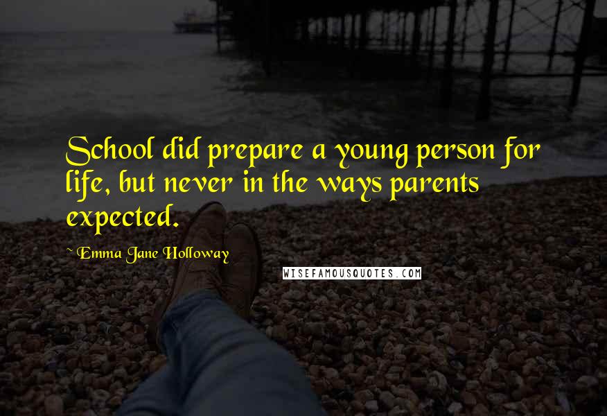 Emma Jane Holloway Quotes: School did prepare a young person for life, but never in the ways parents expected.