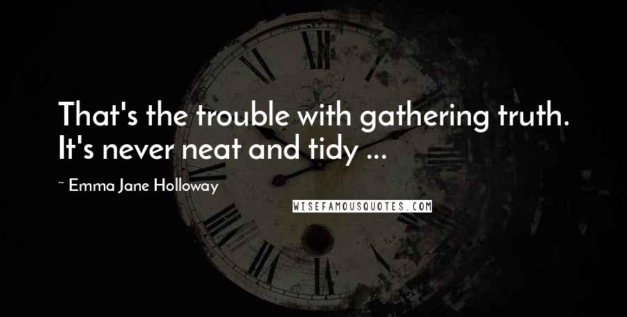 Emma Jane Holloway Quotes: That's the trouble with gathering truth. It's never neat and tidy ...