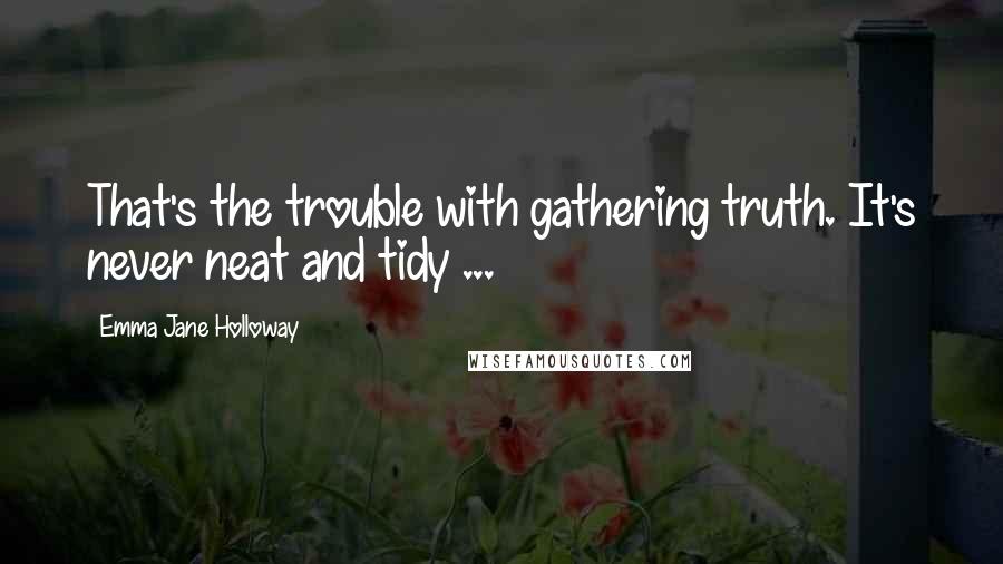 Emma Jane Holloway Quotes: That's the trouble with gathering truth. It's never neat and tidy ...