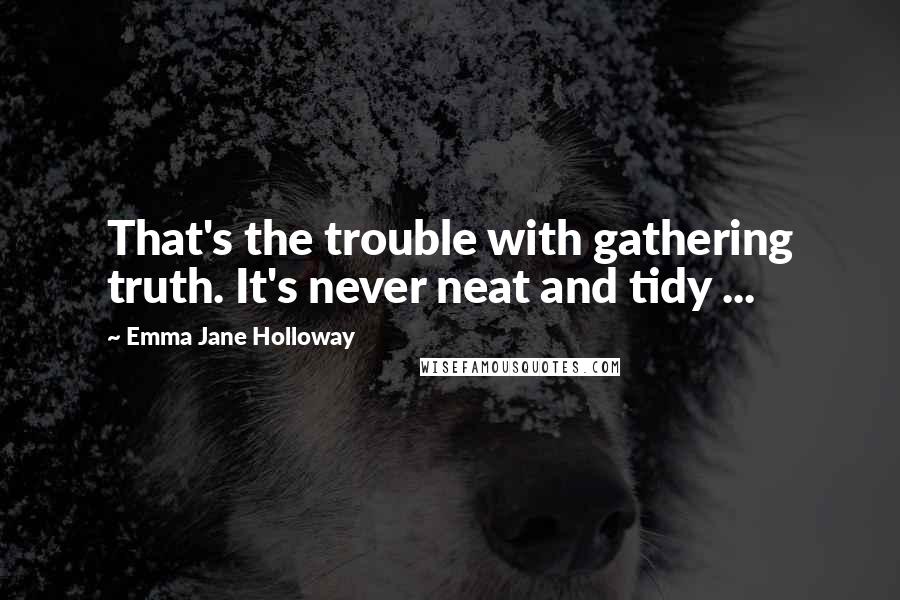 Emma Jane Holloway Quotes: That's the trouble with gathering truth. It's never neat and tidy ...