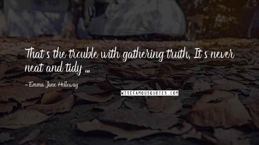 Emma Jane Holloway Quotes: That's the trouble with gathering truth. It's never neat and tidy ...