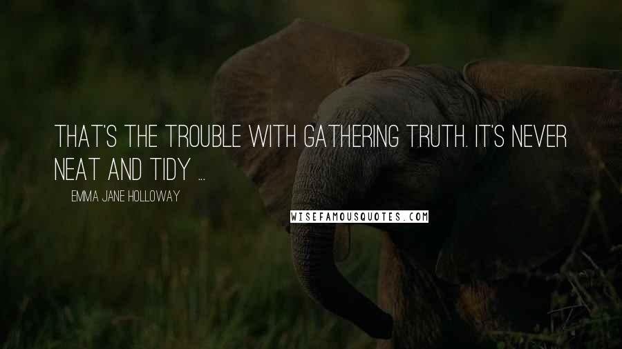 Emma Jane Holloway Quotes: That's the trouble with gathering truth. It's never neat and tidy ...