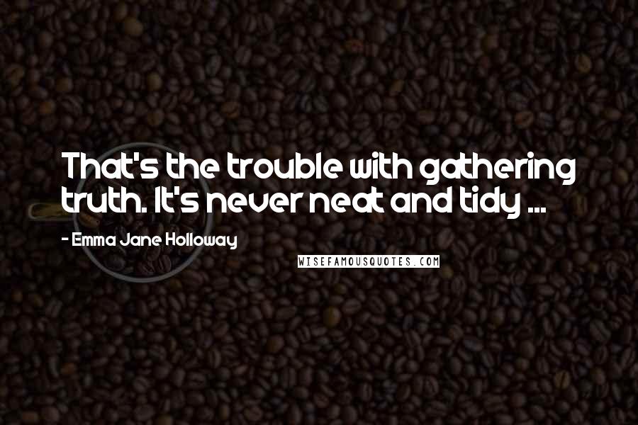 Emma Jane Holloway Quotes: That's the trouble with gathering truth. It's never neat and tidy ...