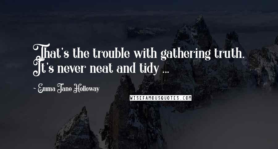 Emma Jane Holloway Quotes: That's the trouble with gathering truth. It's never neat and tidy ...