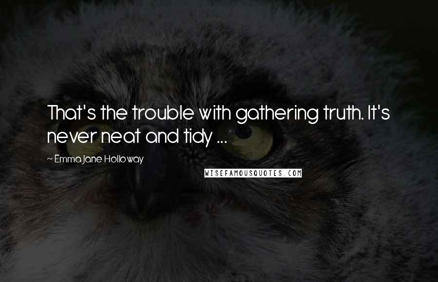 Emma Jane Holloway Quotes: That's the trouble with gathering truth. It's never neat and tidy ...