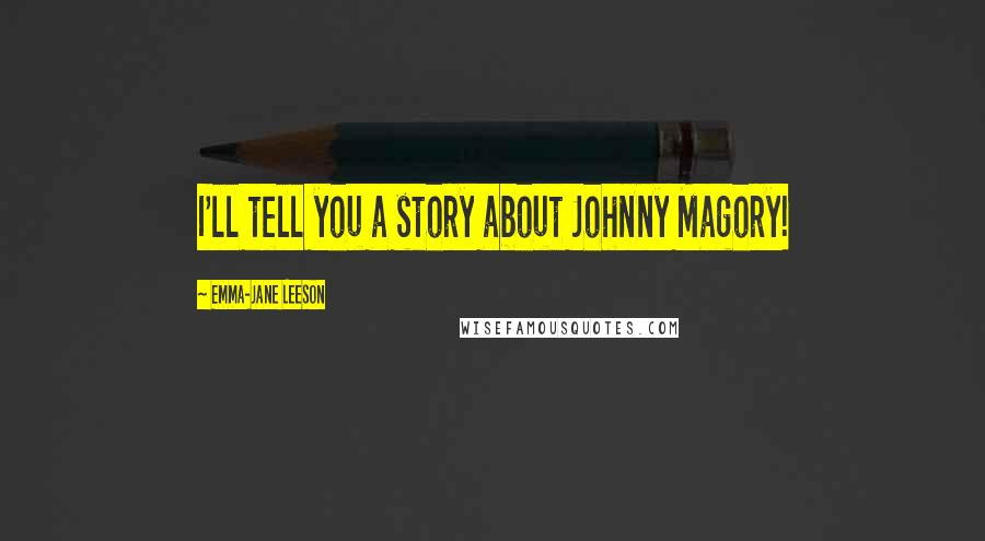 Emma-Jane Leeson Quotes: I'll tell you a story about Johnny Magory!