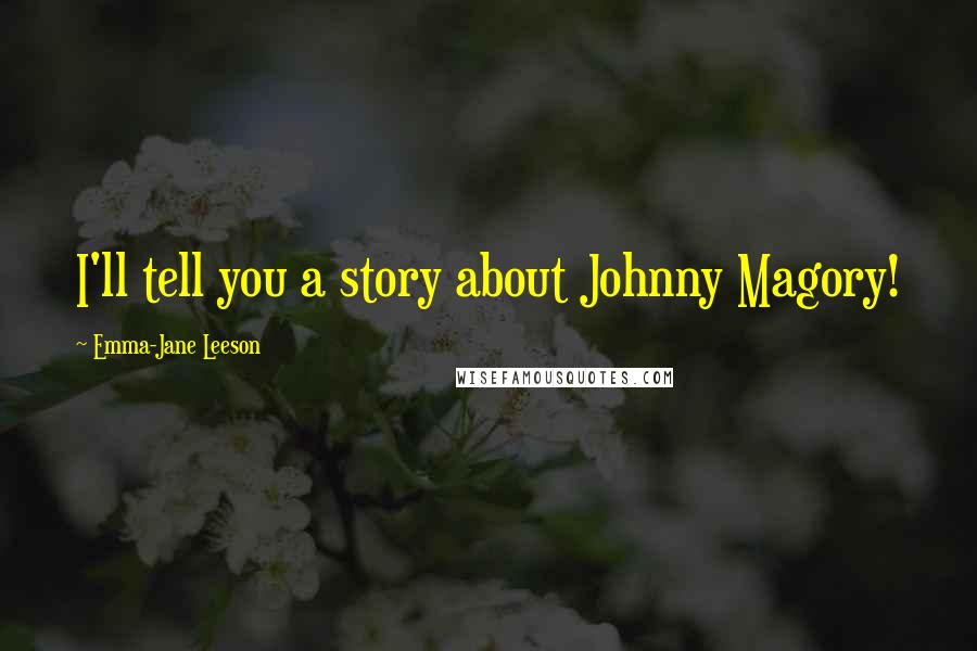 Emma-Jane Leeson Quotes: I'll tell you a story about Johnny Magory!