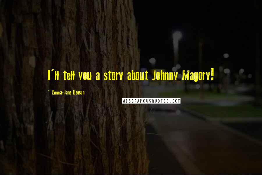 Emma-Jane Leeson Quotes: I'll tell you a story about Johnny Magory!