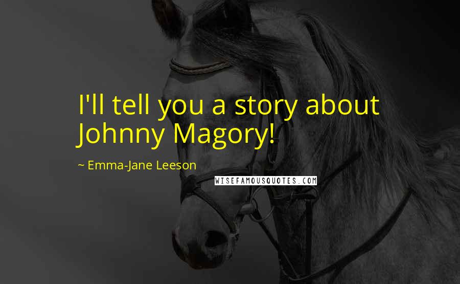 Emma-Jane Leeson Quotes: I'll tell you a story about Johnny Magory!