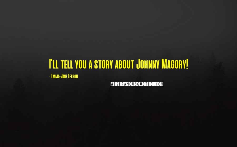 Emma-Jane Leeson Quotes: I'll tell you a story about Johnny Magory!