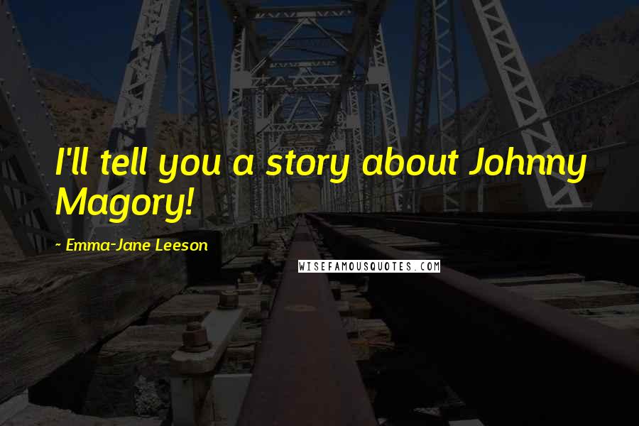 Emma-Jane Leeson Quotes: I'll tell you a story about Johnny Magory!