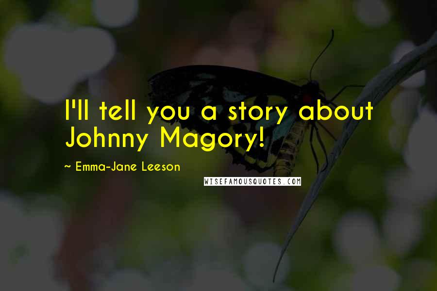 Emma-Jane Leeson Quotes: I'll tell you a story about Johnny Magory!