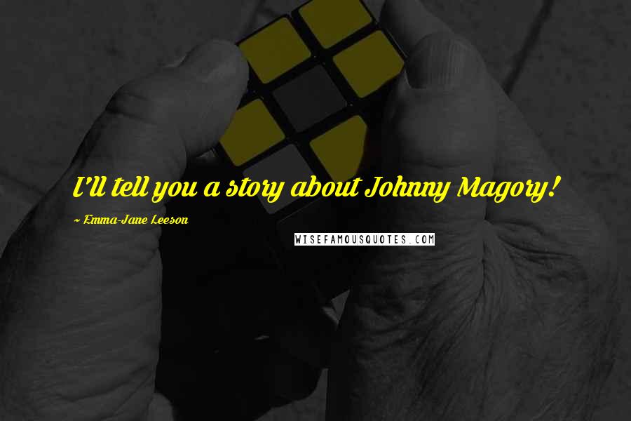 Emma-Jane Leeson Quotes: I'll tell you a story about Johnny Magory!