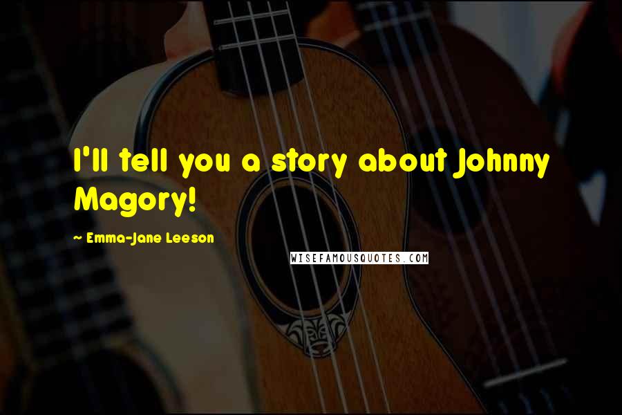 Emma-Jane Leeson Quotes: I'll tell you a story about Johnny Magory!