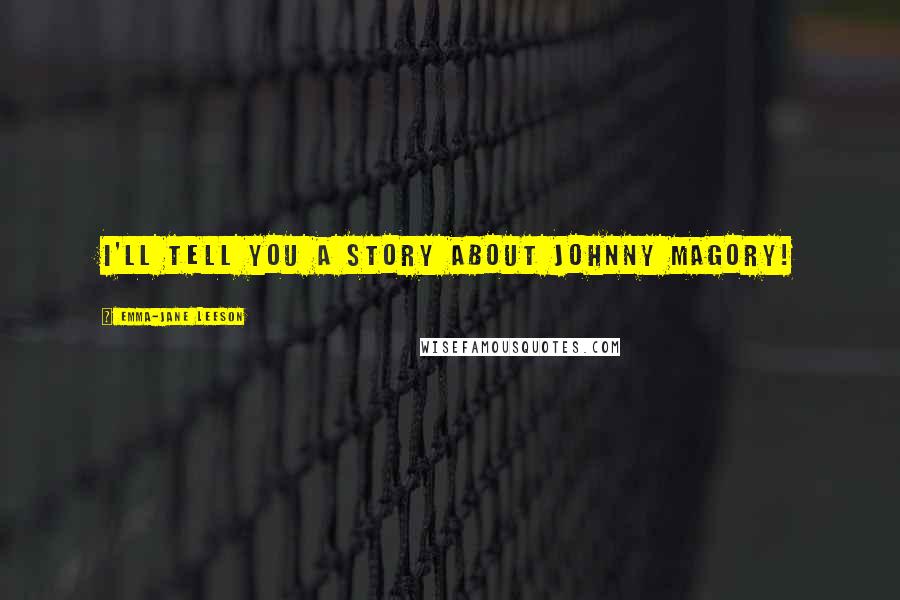 Emma-Jane Leeson Quotes: I'll tell you a story about Johnny Magory!