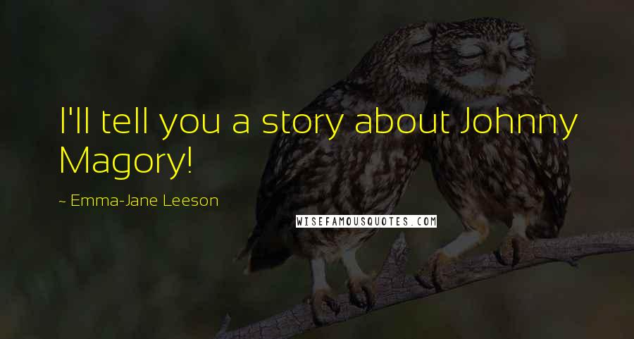Emma-Jane Leeson Quotes: I'll tell you a story about Johnny Magory!