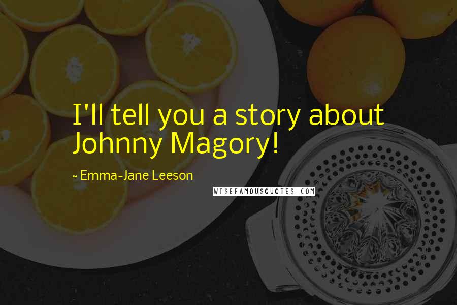 Emma-Jane Leeson Quotes: I'll tell you a story about Johnny Magory!