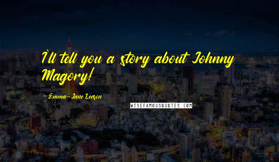 Emma-Jane Leeson Quotes: I'll tell you a story about Johnny Magory!