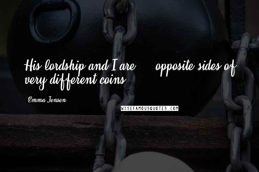 Emma Jensen Quotes: His lordship and I are ... opposite sides of very different coins.