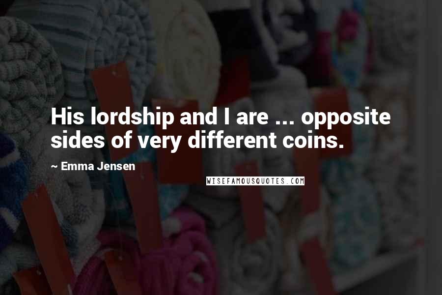 Emma Jensen Quotes: His lordship and I are ... opposite sides of very different coins.