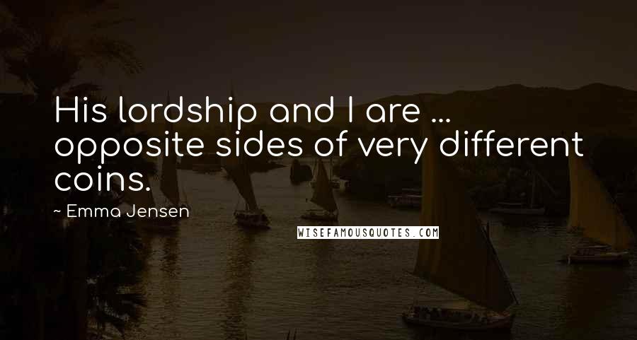 Emma Jensen Quotes: His lordship and I are ... opposite sides of very different coins.