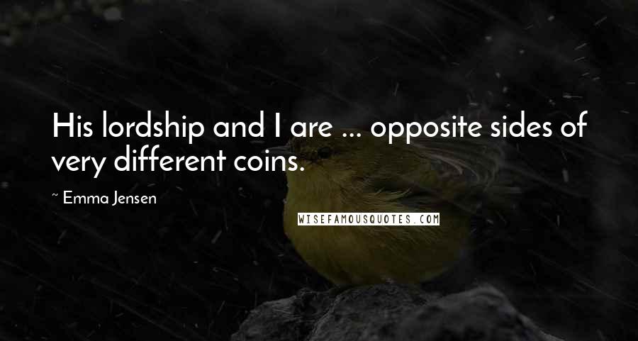 Emma Jensen Quotes: His lordship and I are ... opposite sides of very different coins.