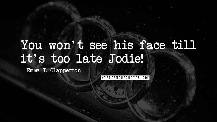 Emma L. Clapperton Quotes: You won't see his face till it's too late Jodie!