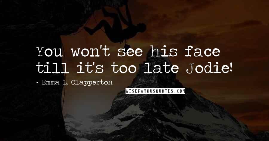 Emma L. Clapperton Quotes: You won't see his face till it's too late Jodie!