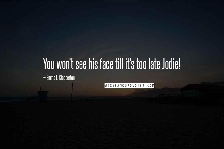 Emma L. Clapperton Quotes: You won't see his face till it's too late Jodie!