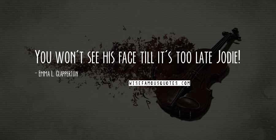 Emma L. Clapperton Quotes: You won't see his face till it's too late Jodie!