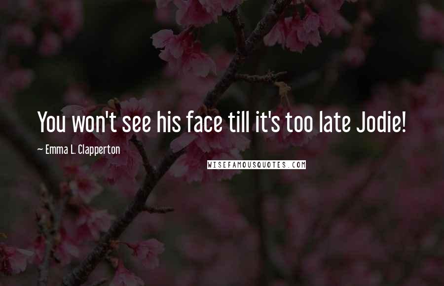 Emma L. Clapperton Quotes: You won't see his face till it's too late Jodie!