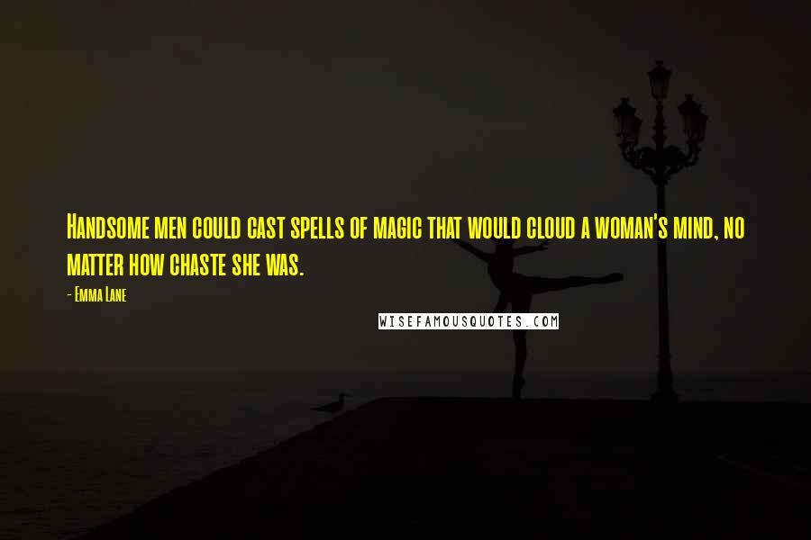 Emma Lane Quotes: Handsome men could cast spells of magic that would cloud a woman's mind, no matter how chaste she was.