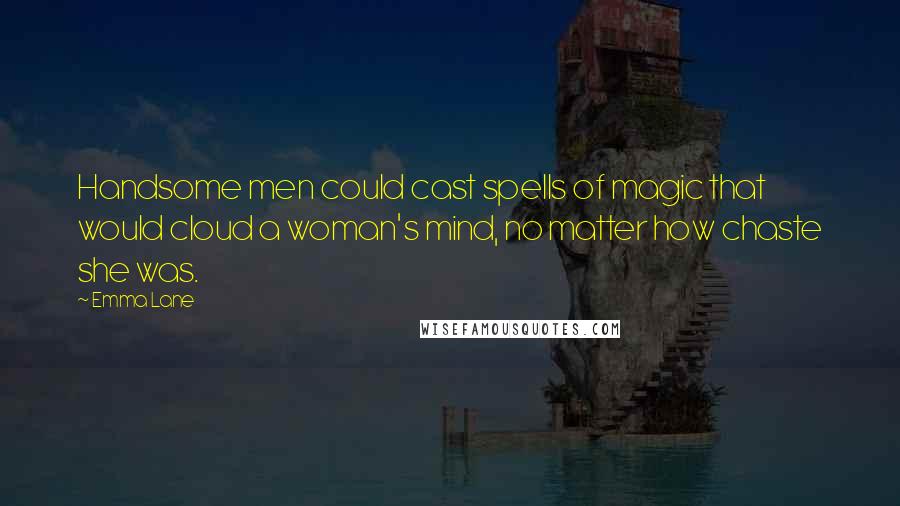 Emma Lane Quotes: Handsome men could cast spells of magic that would cloud a woman's mind, no matter how chaste she was.