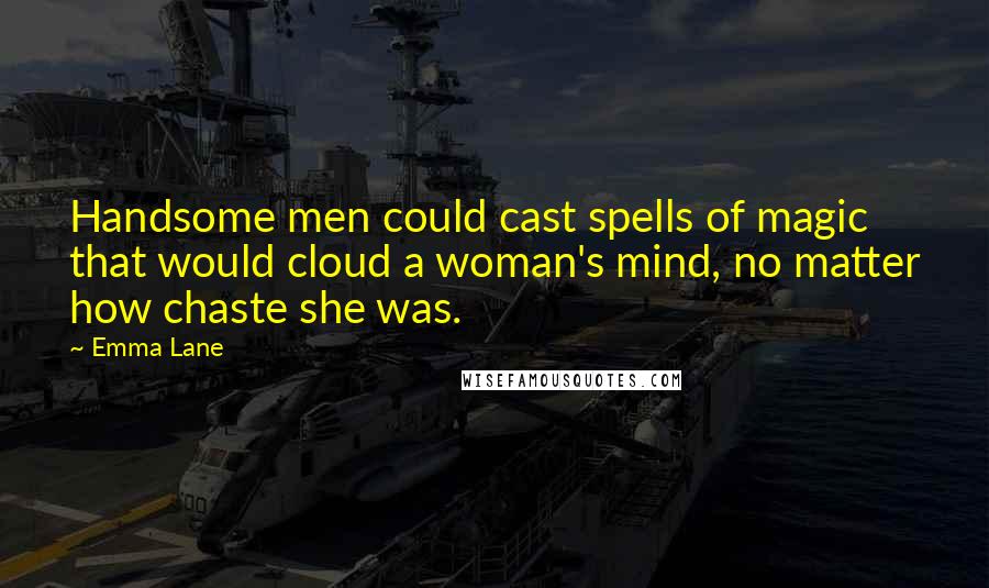 Emma Lane Quotes: Handsome men could cast spells of magic that would cloud a woman's mind, no matter how chaste she was.