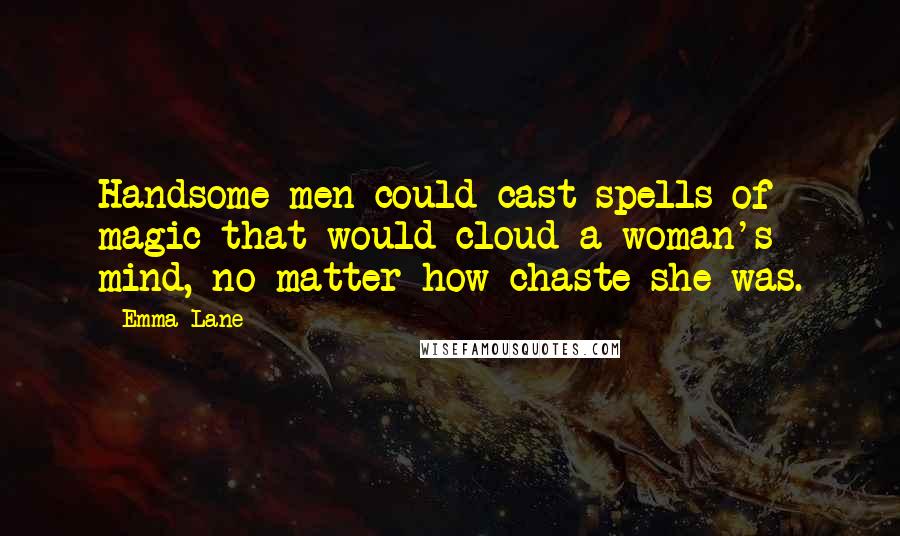 Emma Lane Quotes: Handsome men could cast spells of magic that would cloud a woman's mind, no matter how chaste she was.