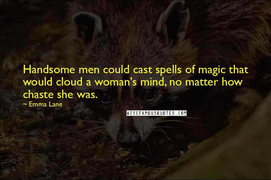 Emma Lane Quotes: Handsome men could cast spells of magic that would cloud a woman's mind, no matter how chaste she was.