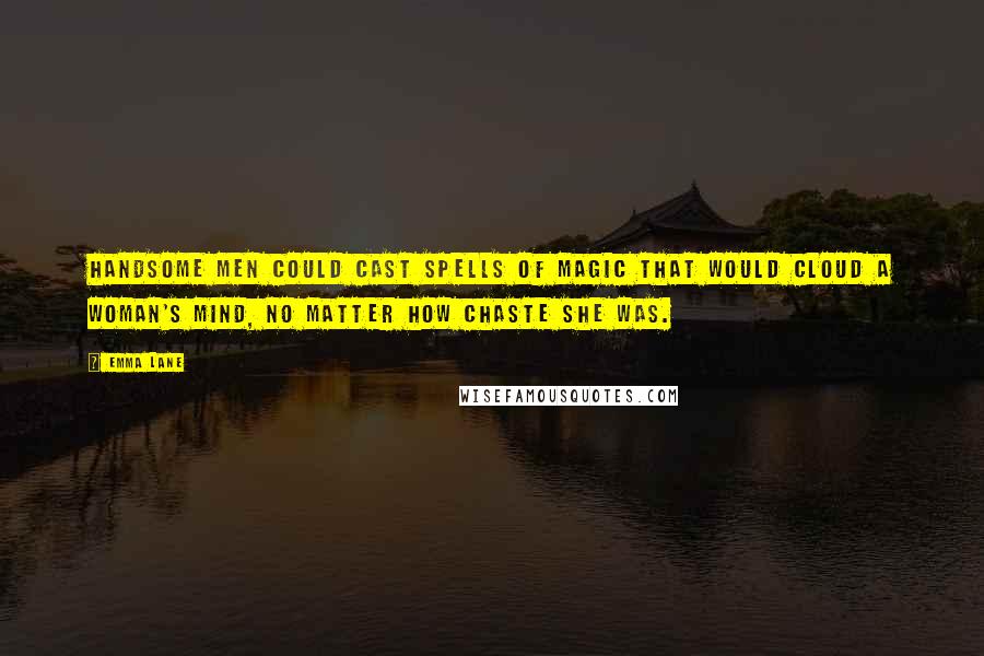 Emma Lane Quotes: Handsome men could cast spells of magic that would cloud a woman's mind, no matter how chaste she was.
