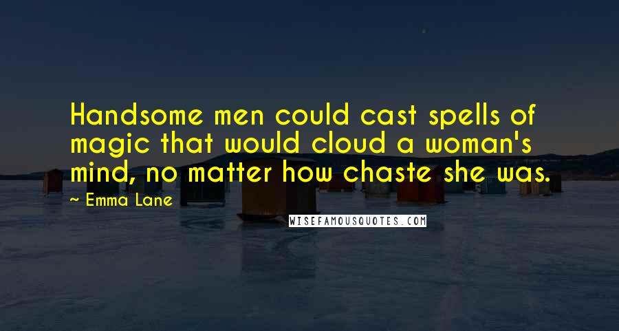 Emma Lane Quotes: Handsome men could cast spells of magic that would cloud a woman's mind, no matter how chaste she was.