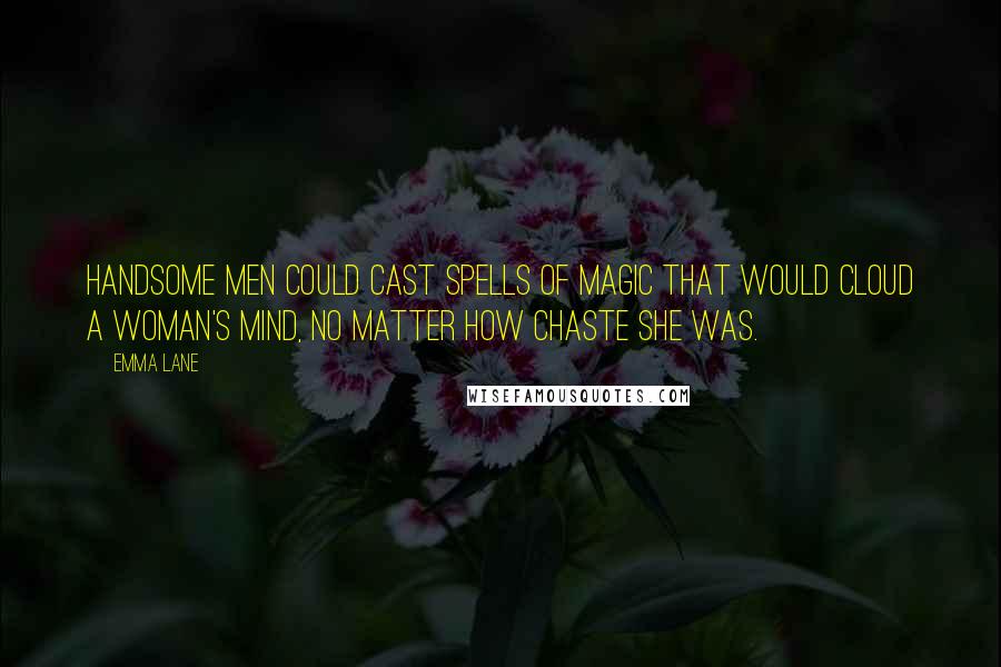 Emma Lane Quotes: Handsome men could cast spells of magic that would cloud a woman's mind, no matter how chaste she was.