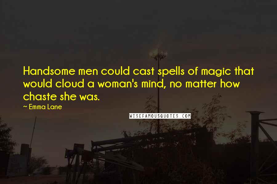 Emma Lane Quotes: Handsome men could cast spells of magic that would cloud a woman's mind, no matter how chaste she was.