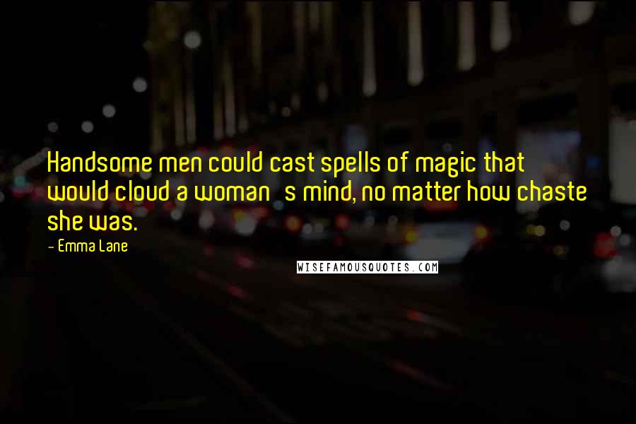 Emma Lane Quotes: Handsome men could cast spells of magic that would cloud a woman's mind, no matter how chaste she was.