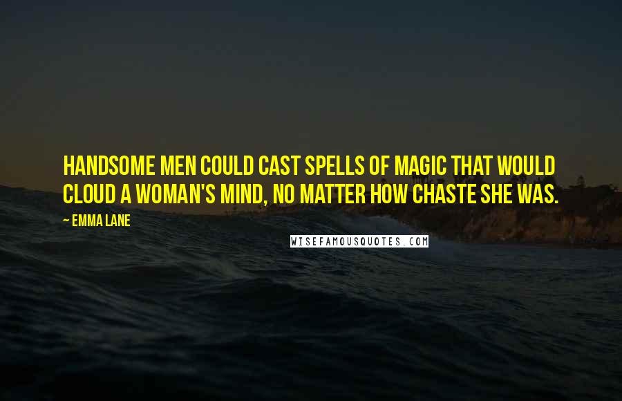 Emma Lane Quotes: Handsome men could cast spells of magic that would cloud a woman's mind, no matter how chaste she was.