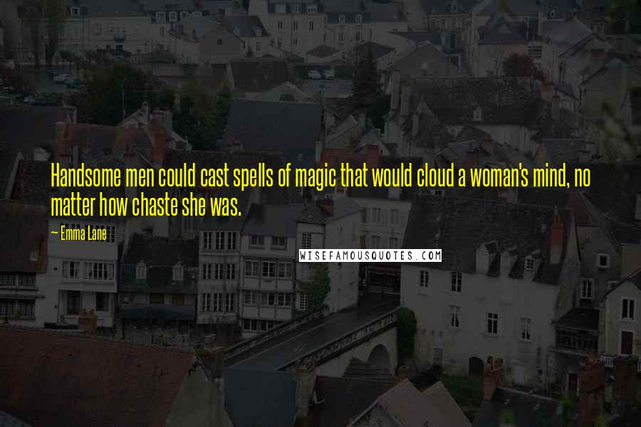 Emma Lane Quotes: Handsome men could cast spells of magic that would cloud a woman's mind, no matter how chaste she was.