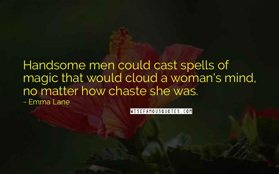 Emma Lane Quotes: Handsome men could cast spells of magic that would cloud a woman's mind, no matter how chaste she was.