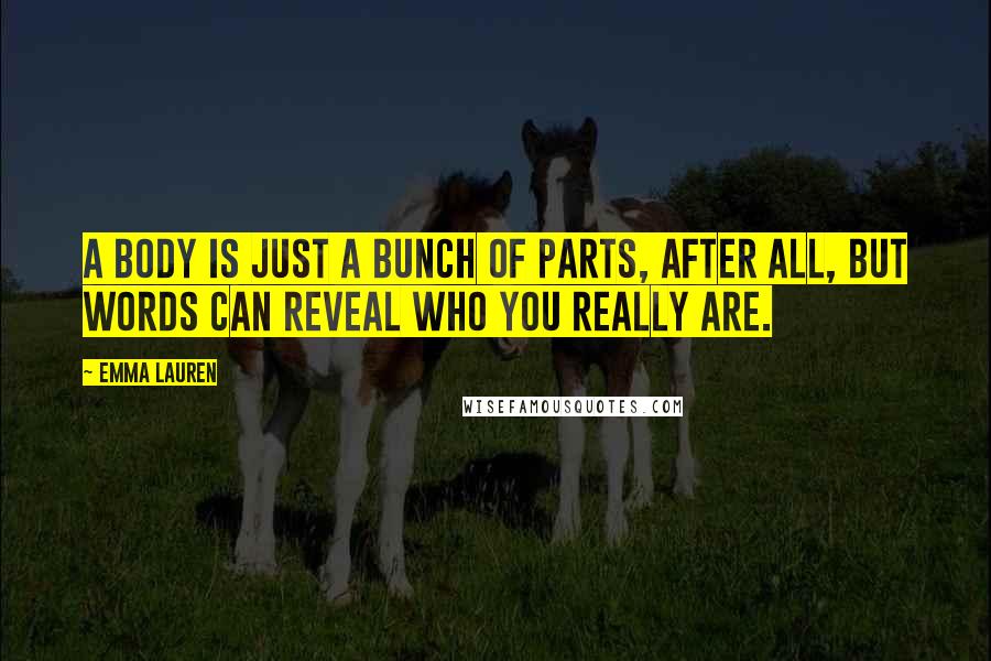 Emma Lauren Quotes: A body is just a bunch of parts, after all, but words can reveal who you really are.