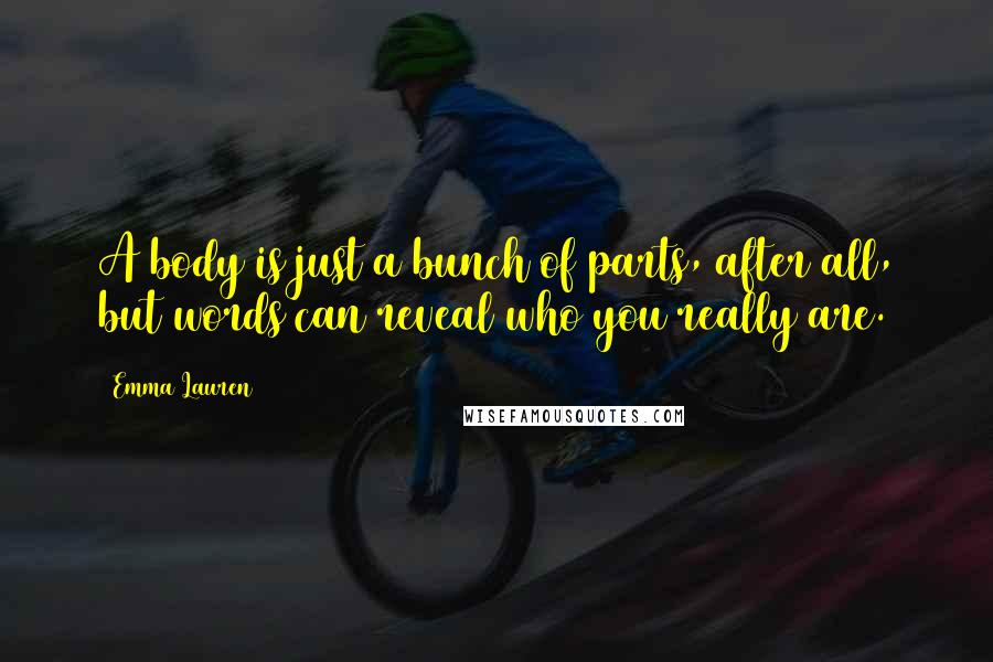 Emma Lauren Quotes: A body is just a bunch of parts, after all, but words can reveal who you really are.
