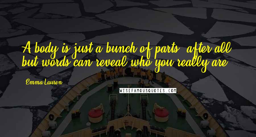Emma Lauren Quotes: A body is just a bunch of parts, after all, but words can reveal who you really are.