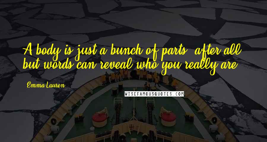 Emma Lauren Quotes: A body is just a bunch of parts, after all, but words can reveal who you really are.