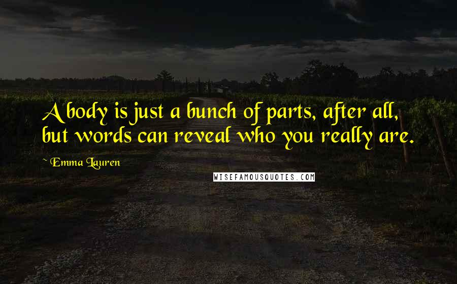 Emma Lauren Quotes: A body is just a bunch of parts, after all, but words can reveal who you really are.