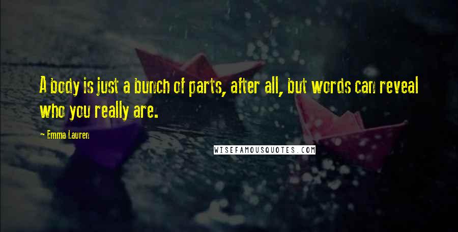 Emma Lauren Quotes: A body is just a bunch of parts, after all, but words can reveal who you really are.